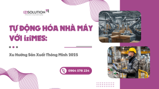 Tự động hóa nhà máy với iziMES: Xu hướng sản xuất thông minh 2025