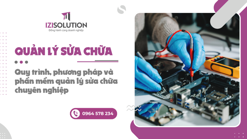 Quản lý sửa chữa: Quy trình, phương pháp và phần mềm quản lý sửa chữa chuyên nghiệp