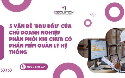 5 vấn đề "đau đầu" của chủ doanh nghiệp phân phối khi chưa có phần mềm quản lý hệ thống