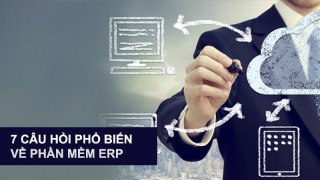 7 câu hỏi phổ biến về phần mềm ERP