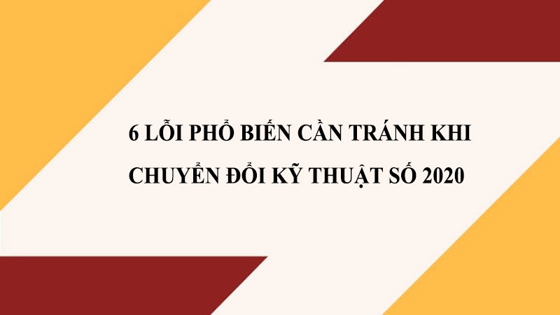 6 lỗi phổ biến cần tránh khi chuyển đổi kỹ thuật số 2020