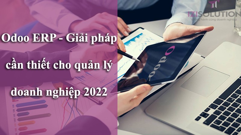 Tại sao Odoo ERP là giải pháp cần thiết cho quản lý doanh nghiệp 2022?