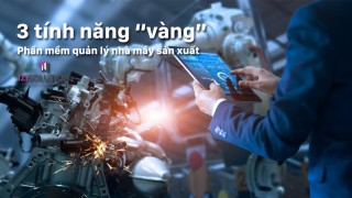 3 tính năng “vàng” trong phần mềm quản lý nhà máy sản xuất