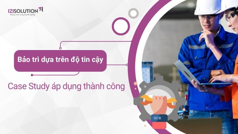 Bảo trì dựa trên độ tin cậy(RCM) là gì? Case Study áp dụng thành công