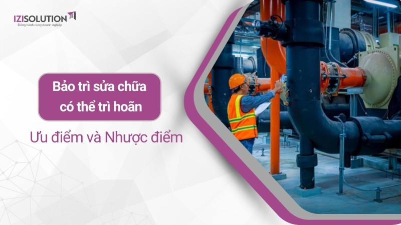 Bảo trì sửa chữa có thể trì hoãn là gì? Ưu điểm và Nhược điểm