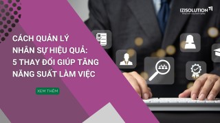 Cách quản lý nhân sự hiệu quả: 5 thay đổi giúp tăng năng suất làm việc