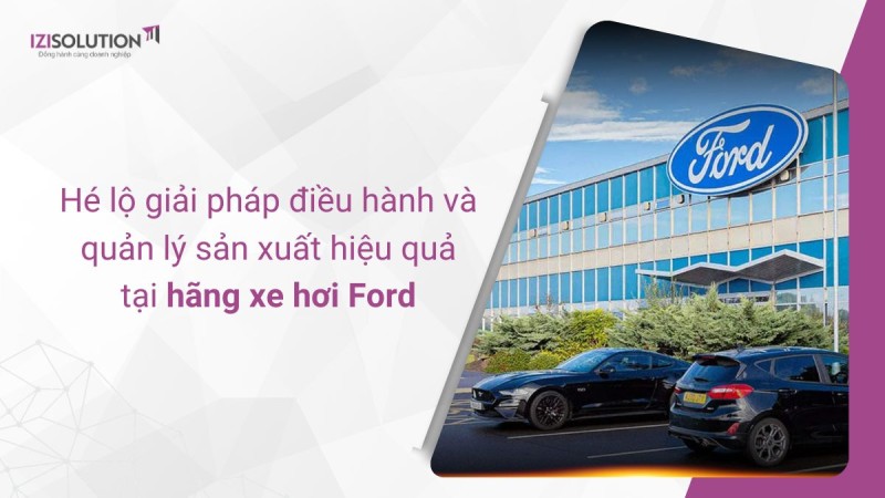 Hãng xe hơi Ford hé lộ giải pháp điều hành và quản lý sản xuất hiệu quả