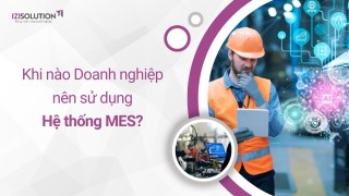 Khi nào doanh nghiệp nên sử dụng Hệ thống điều hành và quản lý sản xuất MES?
