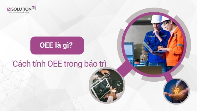 OEE là gì? Cách tính hiệu suất tổng thể thiết bị OEE trong bảo trì