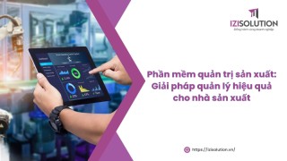 Phần mềm quản trị sản xuất: Giải pháp quản lý hiệu quả cho nhà sản xuất