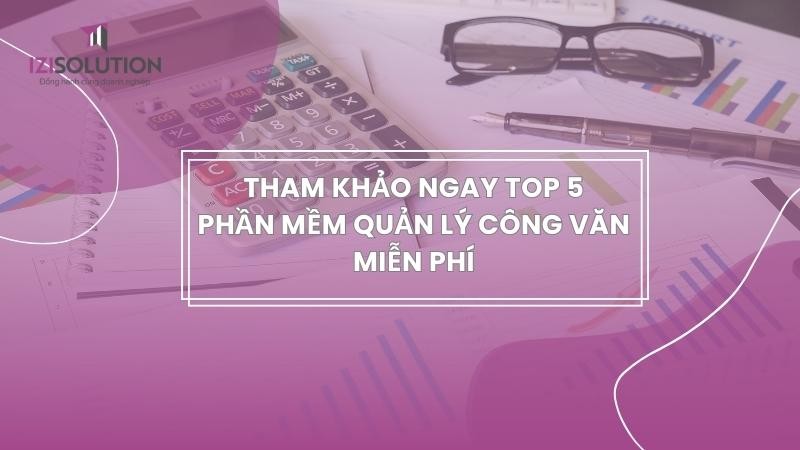 Tham khảo ngay top 5 phần mềm quản lý công văn miễn phí giúp làm việc dễ dàng hơn