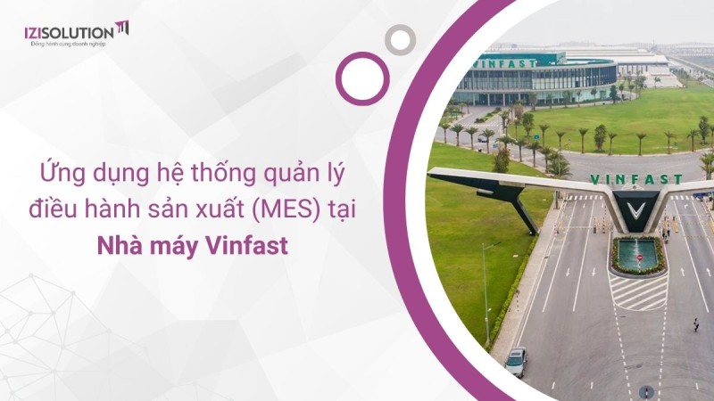 Ứng dụng hệ thống quản lý điều hành sản xuất (MES) tại nhà máy Vinfast