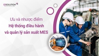 Hệ thống điều hành và quản lý sản xuất MES: Đánh giá ưu và nhược điểm trước khi triển khai
