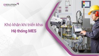 Khó khăn khi triển khai Hệ thống MES: Các vấn đề doanh nghiệp nên biết sớm