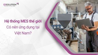 Top hệ thống MES nổi tiếng thế giới: Có nên ứng dụng tại Việt Nam?      