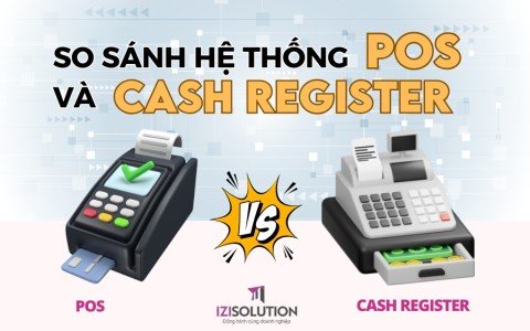 So sánh hệ thống POS và Cash Register: Đâu là giải pháp phù hợp với doanh nghiệp của bạn?