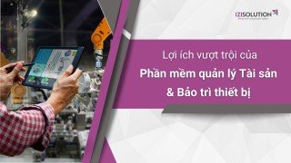 Khám phá Lợi ích vượt trội của phần mềm quản lý Tài sản & Bảo trì thiết bị