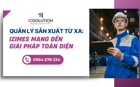 Quản lý sản xuất từ xa: iziMES mang đến giải pháp toàn diện