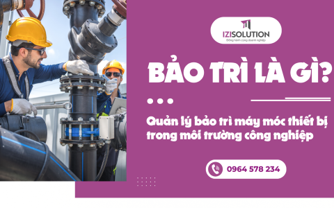 Bảo trì là gì? Quản lý bảo trì máy móc thiết bị trong môi trường công nghiệp