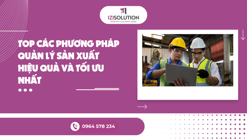 Top các phương pháp quản lý sản xuất hiệu quả và tối ưu nhất