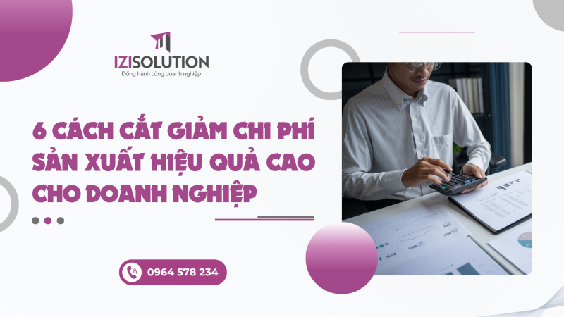 6 cách cắt giảm chi phí sản xuất hiệu quả cao cho doanh nghiệp