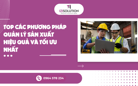 Top các phương pháp quản lý sản xuất hiệu quả và tối ưu nhất