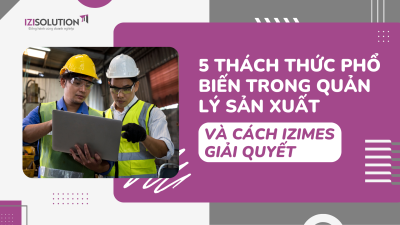 5 Thách thức phổ biến trong quản lý sản xuất và cách iziMES giải quyết
