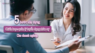 5 bước xây dựng chiến lược quản lý tuyển dụng nhân sự cho doanh nghiệp