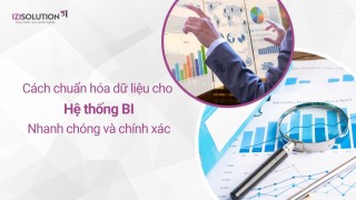 Cách chuẩn hoá dữ liệu cho hệ thống BI nhanh chóng và chính xác