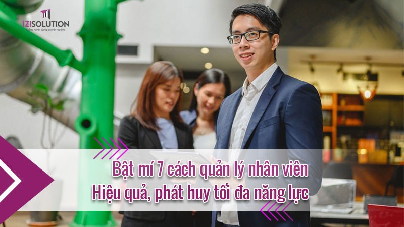 Bật mí 7 cách quản lý nhân viên hiệu quả, phát huy tối đa năng lực 