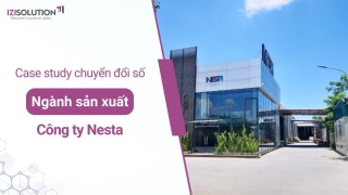 Case study chuyển đổi số hiệu quả trong ngành Sản xuất của công ty Nesta
