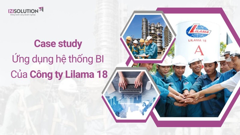 Case study ứng dụng hệ thống BI hiệu quả của Lilama 18