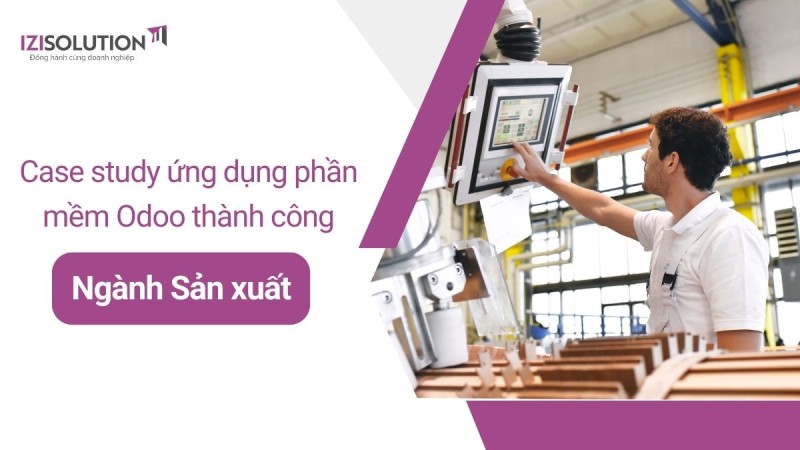 Case study ứng dụng phần mềm Odoo thành công trong ngành Sản xuất