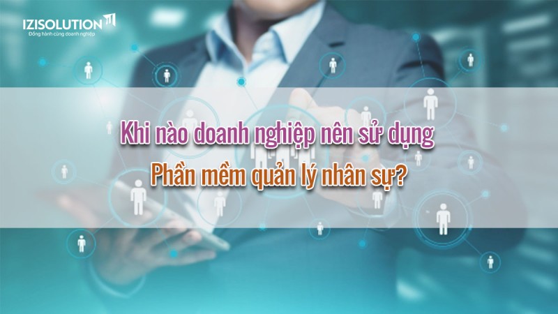 Khi nào doanh nghiệp nên sử dụng phần mềm quản lý nhân sự?