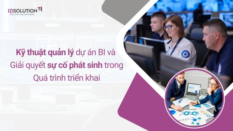 Kỹ thuật quản lý dự án BI và cách giải quyết sự cố phát sinh trong quá trình triển khai