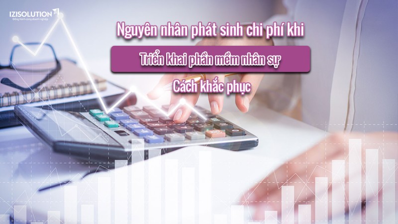 Phát sinh chi phí khi triển khai phần mềm nhân sự: Nguyên nhân là gì?