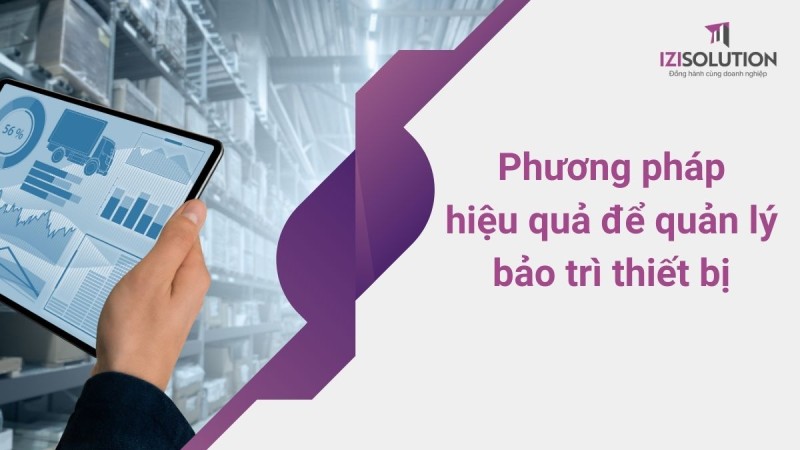 Phương pháp hiệu quả để quản lý bảo trì thiết bị trong doanh nghiệp