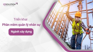 Triển khai hệ thống phần mềm quản lý nhân sự tối ưu cho ngành xây dựng