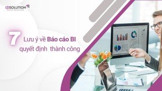 7 Lưu ý quan trọng về Báo cáo BI quyết định sự thành công của doanh nghiệp