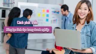 Cách phát triển năng lực lãnh đạo trong doanh nghiệp