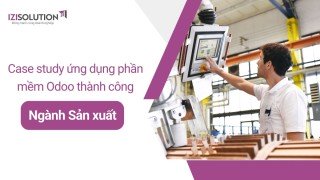 Case study ứng dụng phần mềm Odoo thành công trong ngành Sản xuất