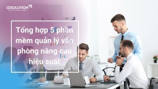 Tổng hợp 5 phần mềm quản lý văn phòng nâng cao hiệu suất