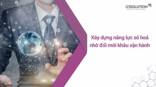 Xây dựng năng lực số hoá nhờ đổi mới khâu vận hành