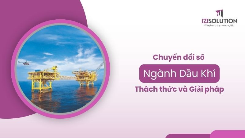 Áp dụng chuyển đổi số trong ngành dầu khí tại Việt Nam: Thách thức và Giải pháp