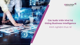 Các bước triển khai hệ thống Business Intelligence và kinh nghiệm thực tế