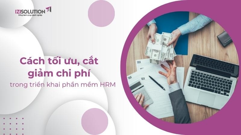 Cách tối ưu, cắt giảm chi phí trong triển khai phần mềm HRM