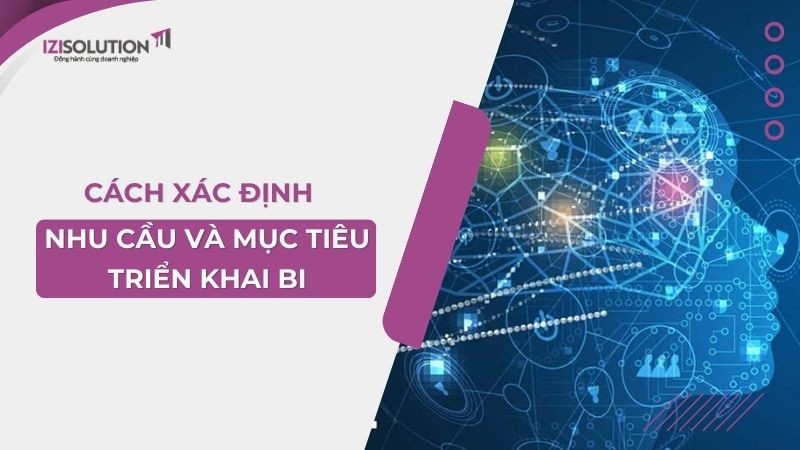 Cách xác định nhu cầu và mục tiêu triển khai BI tối ưu cho doanh nghiệp