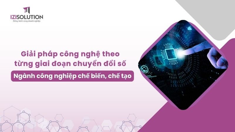 Đề xuất giải pháp công nghệ theo từng giai đoạn chuyển đổi số liên quan đến đặc thù ngành công nghiệp chế biến, chế tạo