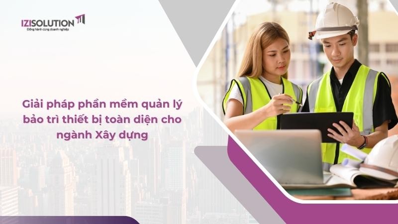 Giải pháp phần mềm quản lý bảo trì thiết bị toàn diện cho ngành Xây dựng