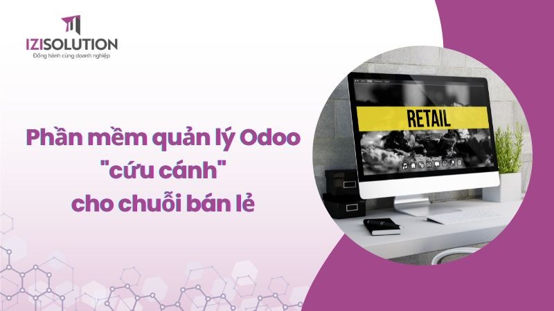 Giải pháp phần mềm quản lý Odoo "cứu cánh" cho chuỗi bán lẻ